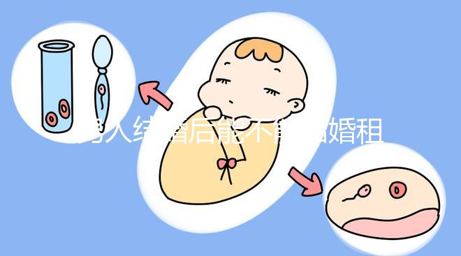 男人結(jié)婚后能不能結(jié)婚租的房子不數(shù)，有什么要注意弄清楚的呢？