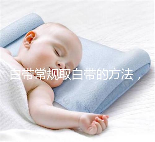 白帶常規取白帶的方法，選對取帶姿勢可避免不必要疼痛