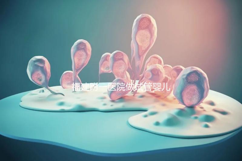 福建附一醫院做試管嬰兒怎么樣，2024助孕成功率數據公布