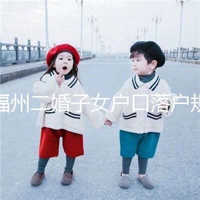 福州二婚子女戶口落戶規定已更新，這些福利政策別錯過