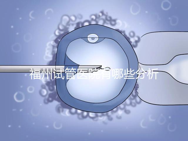 福州試管醫院有哪些分析，哪個好，哪個地址好？