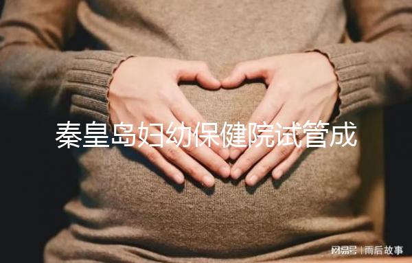 秦皇島婦幼保健院試管成功率參考,醫(yī)生技術(shù)好費用自然少