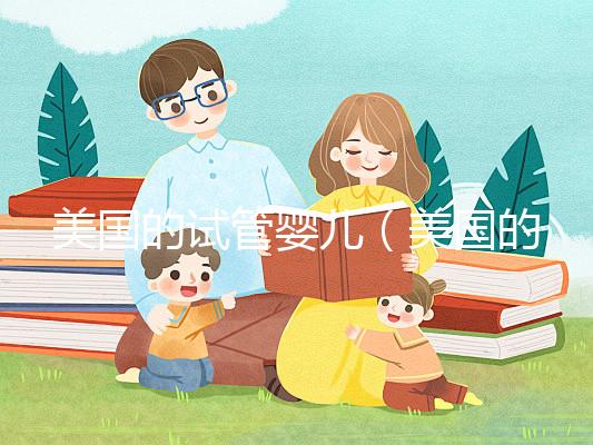 美國的試管嬰兒（美國的試管嬰兒技術(shù)達到了什么水平）