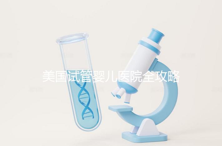 美國試管嬰兒醫院全攻略：費用、成功率與中國家庭就醫指南