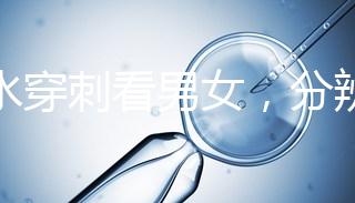 羊水穿刺看男女，分辨寶寶性別的方法真的靠譜？