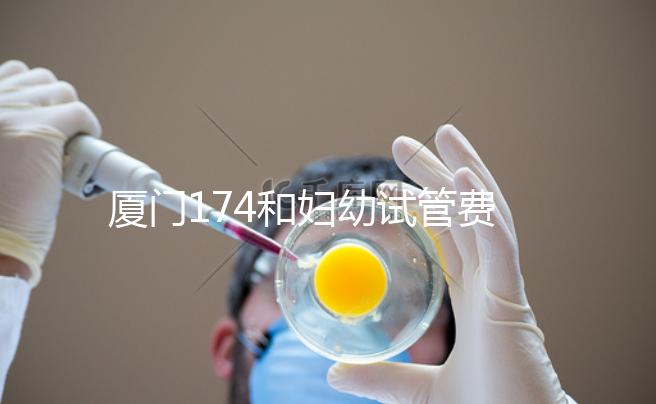 廈門(mén)174和婦幼試管費(fèi)用差別不大，想生雙胞胎選誰(shuí)好看這