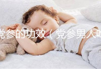 黨參的功效（黨參男人吃能壯陽嗎）