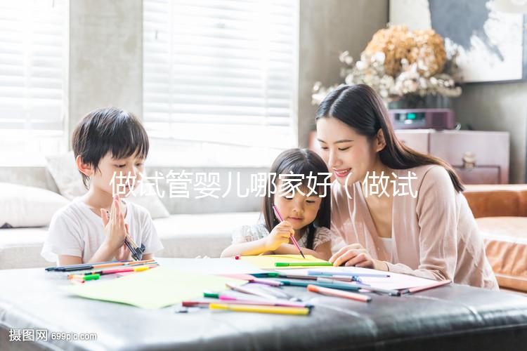 做試管嬰兒哪家好（做試管嬰兒哪家好？價(jià)格是多少？怎樣做？）