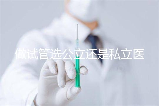 做試管選公立還是私立醫院好？附全國試管醫院前五排名參考