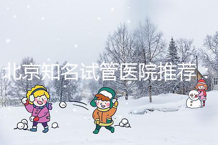 北京知名試管醫院推薦：費用明細，流程清晰！