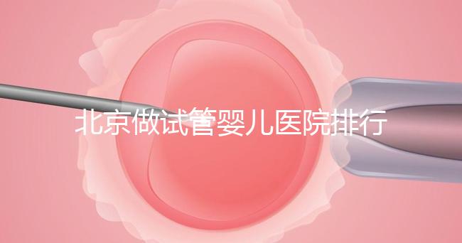 北京做試管嬰兒醫(yī)院排行榜，這十家是選擇之一