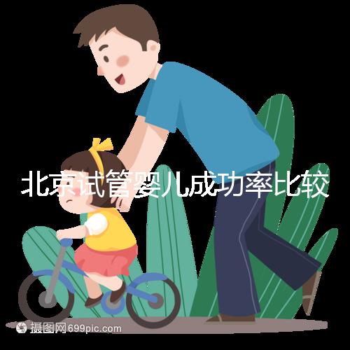 北京試管嬰兒成功率比較高的醫院，這幾家醫院本地都說不錯