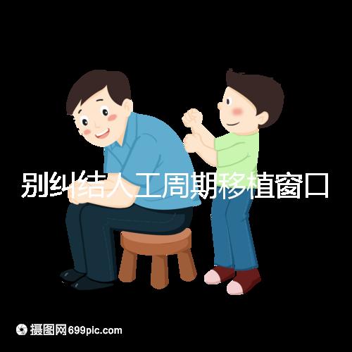 別糾結(jié)人工周期移植窗口期怎么檢查了,先搞清楚條件再說(shuō)