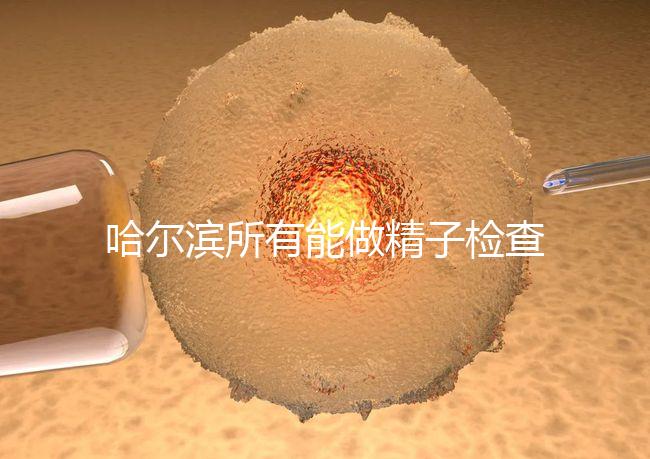 哈爾濱所有能做精子檢查的醫(yī)院都在這里，價(jià)格便宜又專(zhuān)業(yè)