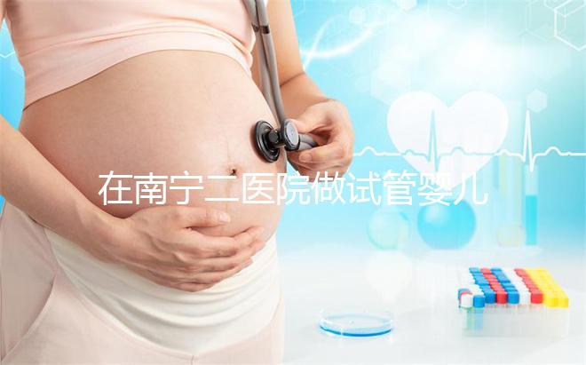 在南寧二醫(yī)院做試管嬰兒需要審核結(jié)婚證嗎？在三甲醫(yī)院做二代試管流程是怎么樣的？