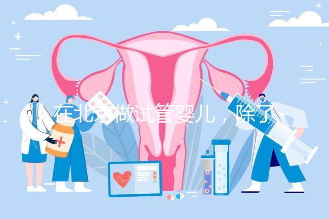 在北京做試管嬰兒，除了北醫(yī)三院，還有其他建議去的醫(yī)院嗎？