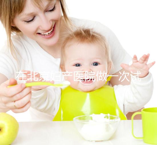 在北京婦產(chǎn)醫(yī)院做一次試管嬰兒需要多少錢?費用明細是怎么樣的