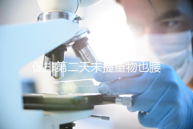 促排第二天未提重物也腰酸并非不正常，一文說清怎么回事