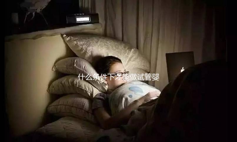 什么條件下才能做試管嬰兒？不孕癥都可以？