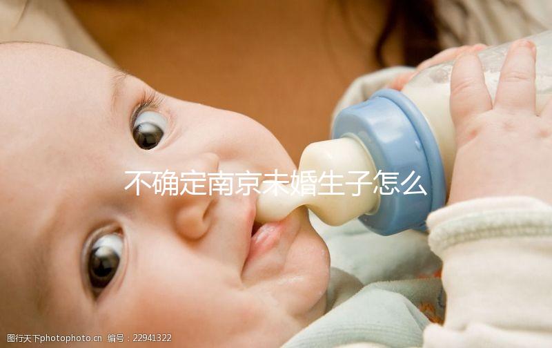 不確定南京未婚生子怎么上戶口速來，專家：兩大要求需滿足