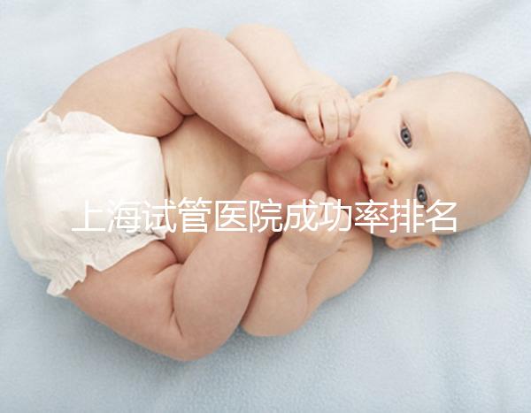上海試管醫(yī)院成功率排名來(lái)了，上海九院、同濟(jì)醫(yī)院位列前十