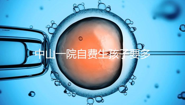 中山一院自費生孩子要多少錢才能揭秘？看完能不能報銷？