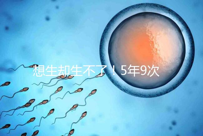 想生卻生不了！5年9次試管嬰兒均失敗，52歲后看淡人生