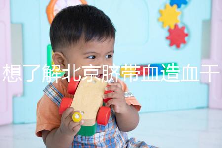 想了解北京臍帶血造血干細胞庫快來,大興區捐獻流程別錯過