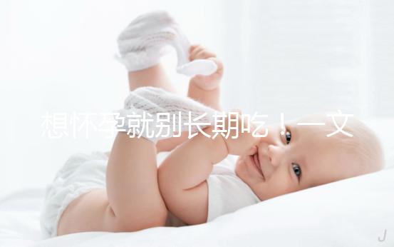 想懷孕就別長(zhǎng)期吃!一文告知他莫昔芬對(duì)男人性功能影響