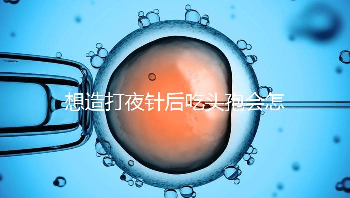 想造打夜針后吃頭孢會怎么樣戳，小心過敏、拉肚子找上門