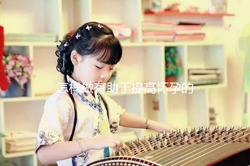 怎樣做有助于提高懷孕的概率啊