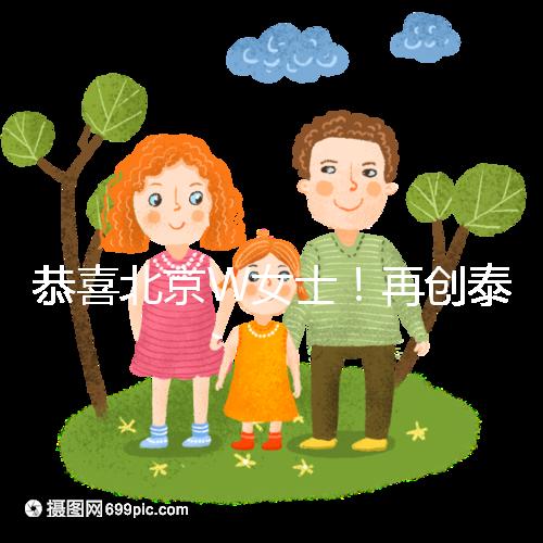 恭喜北京W女士!再創泰國第三代試管成功案例