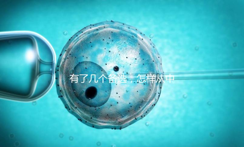 有了幾個(gè)備選，怎樣從中選出最終的試管嬰兒醫(yī)院和醫(yī)生？