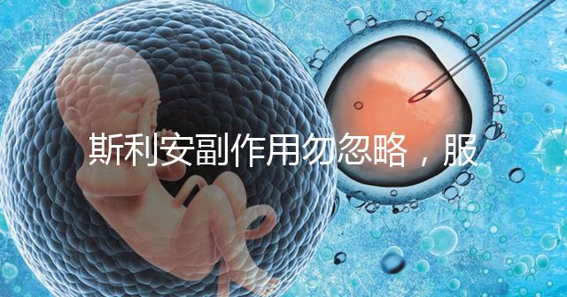 斯利安副作用勿忽略，服用前5大注意事項了解下