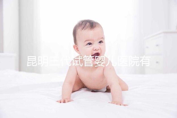 昆明三代試管嬰兒醫院有哪些？昆明三代試管大概多少錢