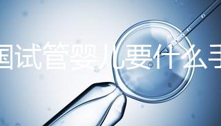 泰國試管嬰兒要什么手續（泰國試管嬰兒要什么手續和證件）