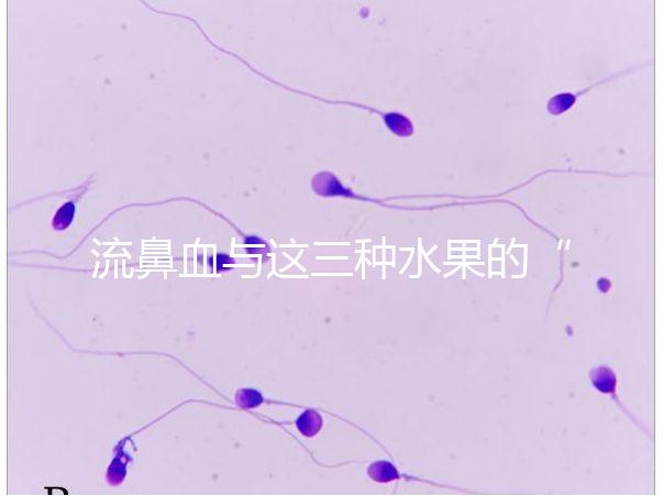 流鼻血與這三種水果的“奇妙”關(guān)系，建議少吃，多補(bǔ)充維生素K可以幫助止血！