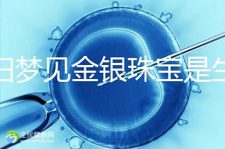 孕婦夢(mèng)見(jiàn)金銀珠寶是生女孩的兆頭?具體意思看這里