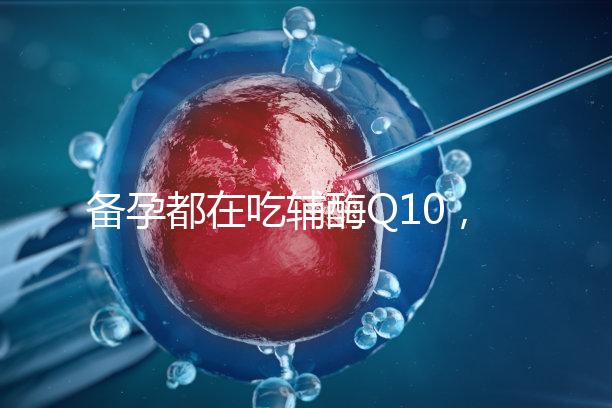 備孕都在吃輔酶Q10，其實(shí)對懷孕有這4大好處！