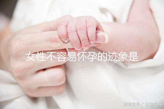 女性不容易懷孕的跡象是什么？