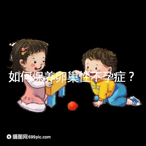 如何保養(yǎng)卵巢性不孕癥？