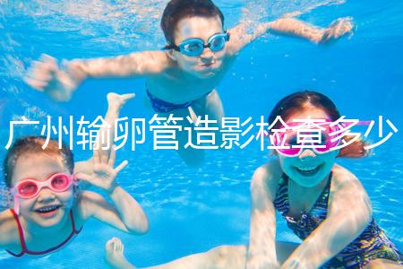 廣州輸卵管造影檢查多少錢，預約時間一次說清楚，想去看