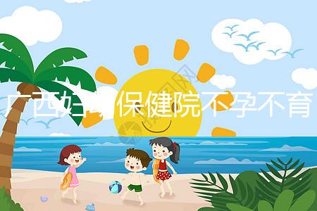 廣西婦幼保健院不孕不育醫(yī)生排名來襲，彭丹、周紅在名單里