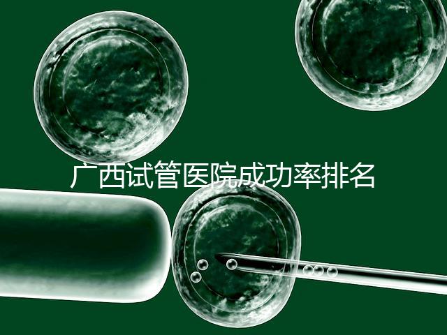 廣西試管醫(yī)院成功率排名公開,哪家助孕技術(shù)好心里有數(shù)了