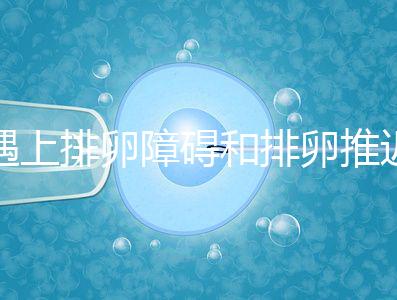 遇上排卵障礙和排卵推遲怎么辦,別慌教你4個解決方法