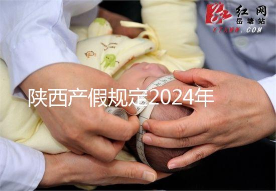 陜西產假規定2024年新增獨生子女陪護假！附工資支付標準