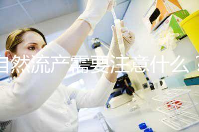 自然流產(chǎn)需要注意什么？
