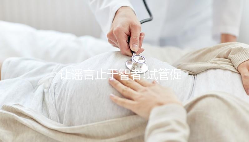 讓謠言止于智者!試管促排卵并不會引起卵巢早衰