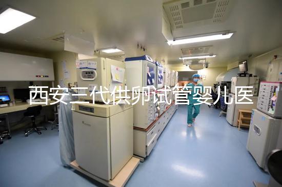 西安三代供卵試管嬰兒醫(yī)院排名出爐，助孕成功率和費(fèi)用參考