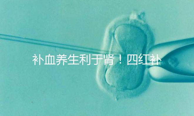 補血養(yǎng)生利于腎！四紅補血粥的3大功效全解析